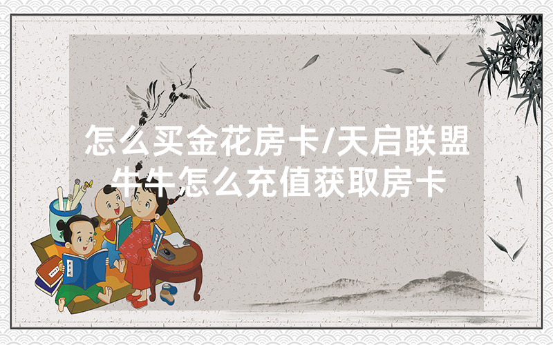 怎么买金花房卡/天启联盟牛牛怎么充值获取房卡