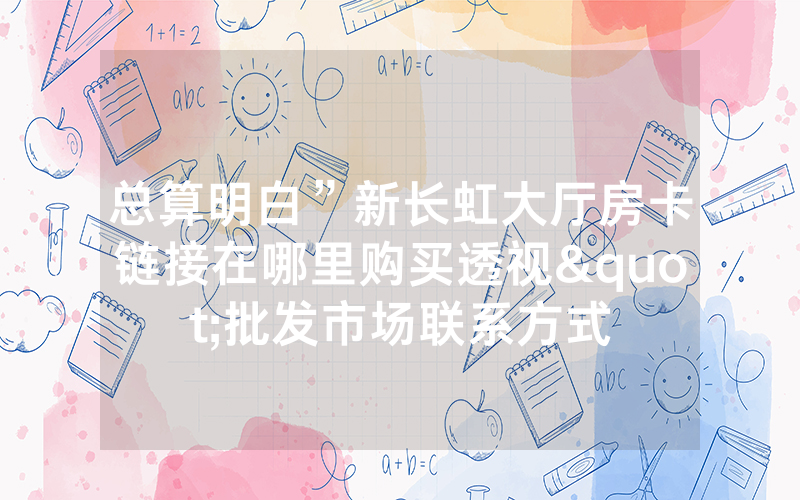 总算明白”新长虹大厅房卡链接在哪里购买透视"批发市场联系方式