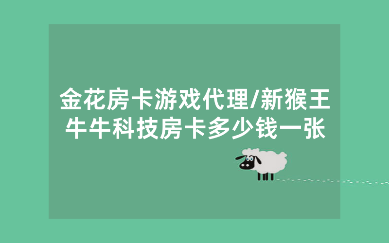 金花房卡游戏代理/新猴王牛牛科技房卡多少钱一张