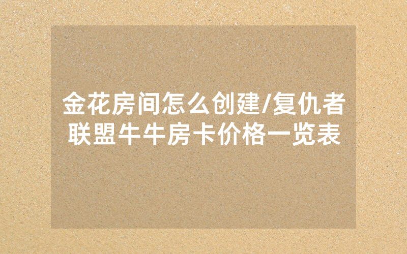 金花房间怎么创建/复仇者联盟牛牛房卡价格一览表