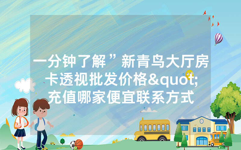 一分钟了解”新青鸟大厅房卡透视批发价格"充值哪家便宜联系方式