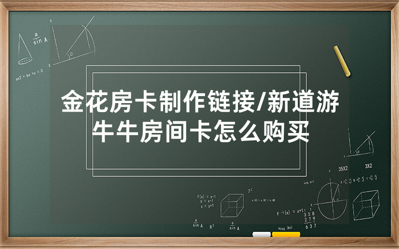 金花房卡制作链接/新道游牛牛房间卡怎么购买