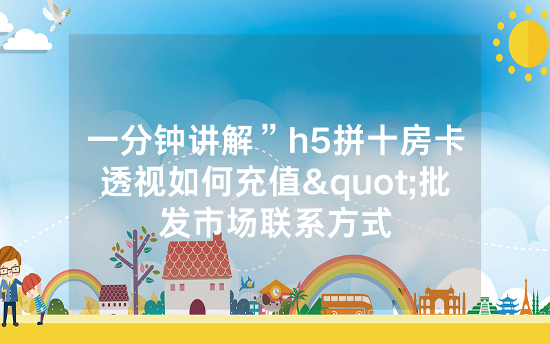 一分钟讲解”h5拼十房卡透视如何充值"批发市场联系方式