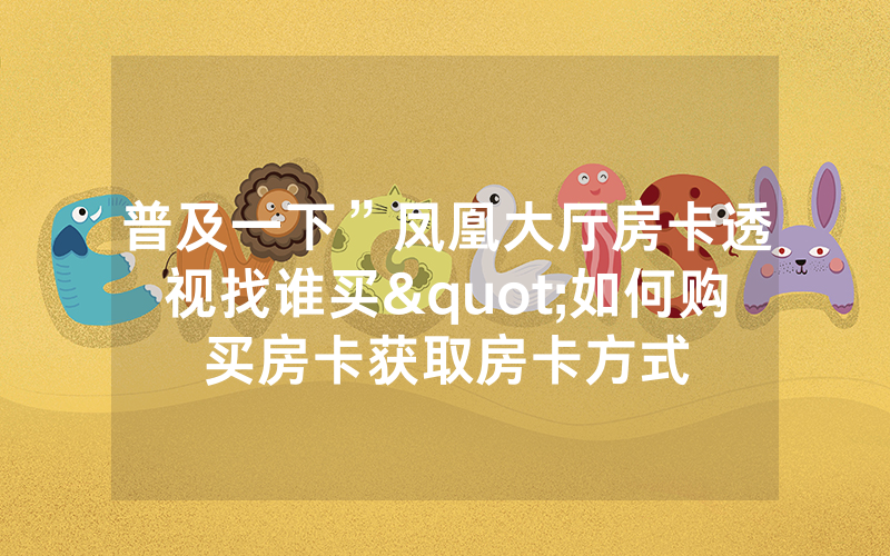 普及一下”凤凰大厅房卡透视找谁买"如何购买房卡获取房卡方式