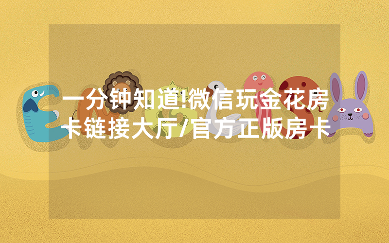 一分钟知道!微信玩金花房卡链接大厅/官方正版房卡