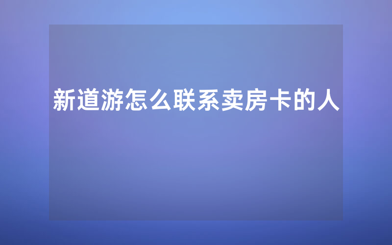 新道游怎么联系卖房卡的人
