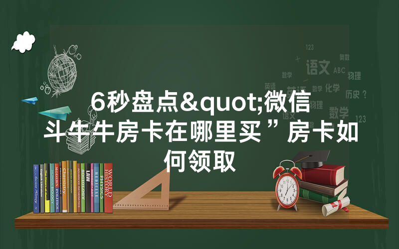 6秒盘点"微信斗牛牛房卡在哪里买”房卡如何领取