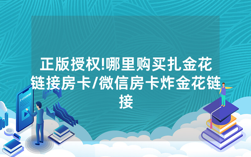 正版授权!哪里购买扎金花链接房卡/微信房卡炸金花链接