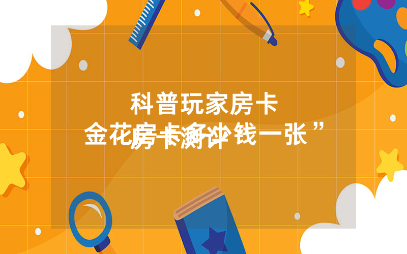 科普玩家房卡
房卡测评“金花房卡多少钱一张”