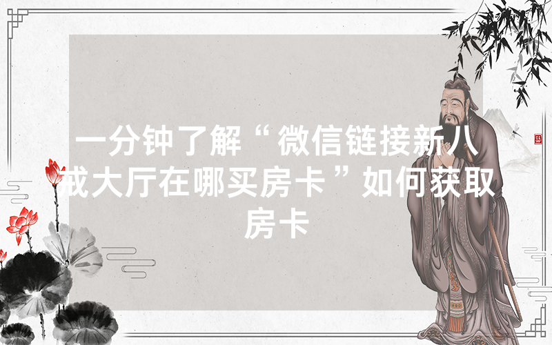 一分钟了解“微信链接新八戒大厅在哪买房卡”如何获取房卡