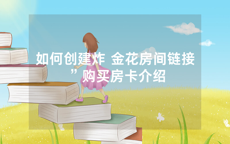 如何创建炸 金花房间链接”购买房卡介绍