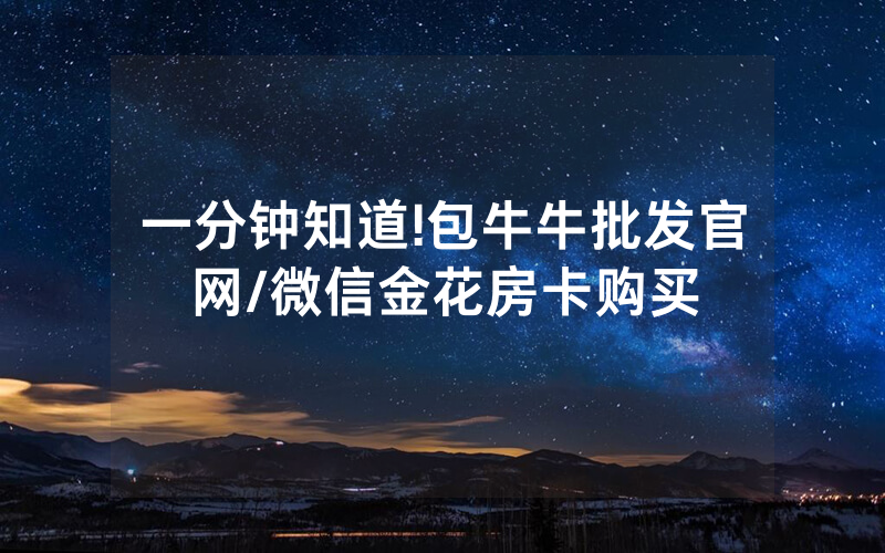 一分钟知道!包牛牛批发官网/微信金花房卡购买