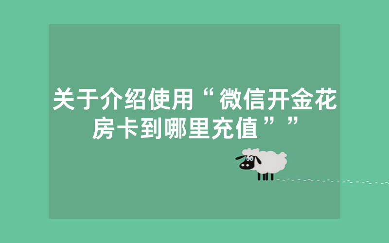 关于介绍使用“微信开金花房卡到哪里充值””