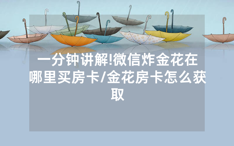 一分钟讲解!微信炸金花在哪里买房卡/金花房卡怎么获取