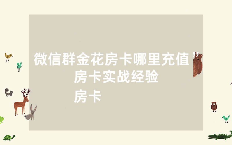 微信群金花房卡哪里充值”房卡实战经验
房卡