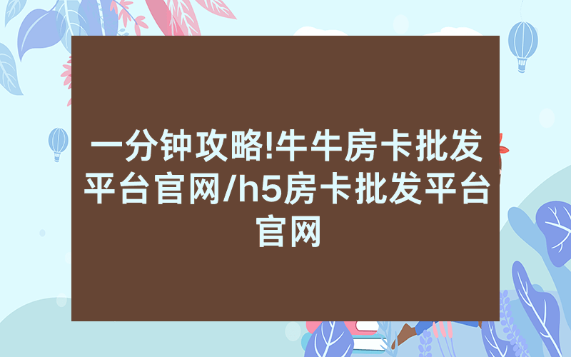一分钟攻略!牛牛房卡批发平台官网/h5房卡批发平台官网