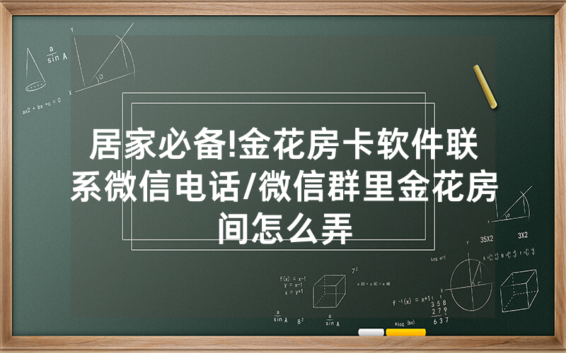 居家必备!金花房卡软件联系微信电话/微信群里金花房间怎么弄