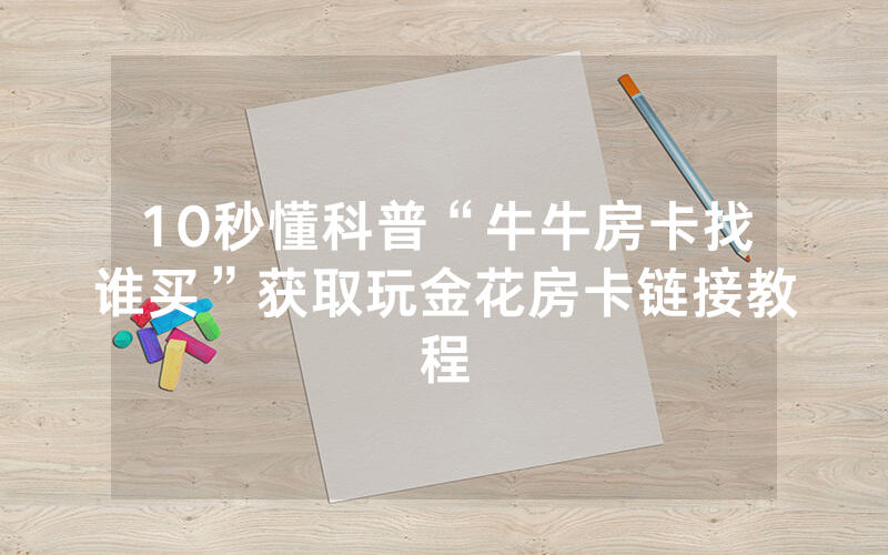 10秒懂科普“牛牛房卡找谁买”获取玩金花房卡链接教程