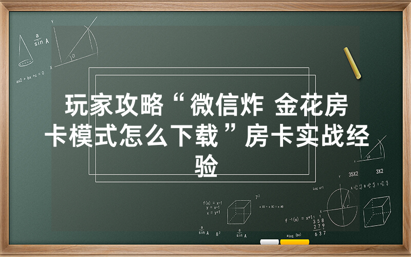 玩家攻略“微信炸 金花房卡模式怎么下载”房卡实战经验