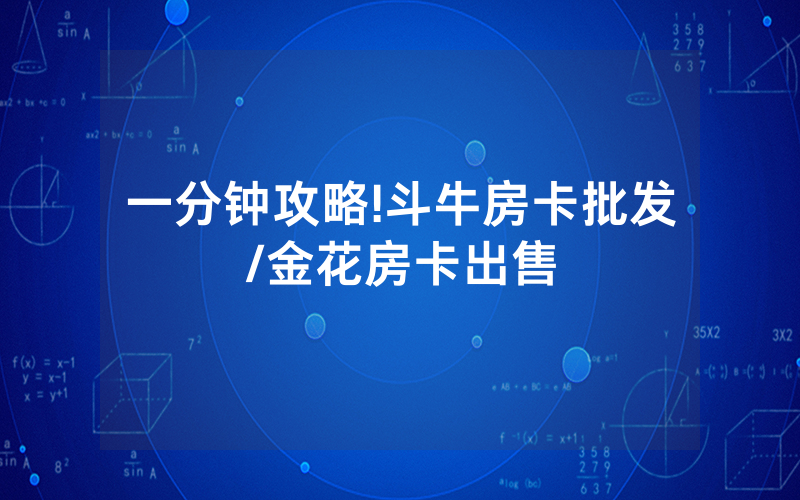 一分钟攻略!斗牛房卡批发/金花房卡出售