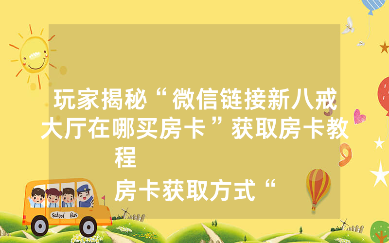 玩家揭秘“微信链接新八戒大厅在哪买房卡”获取房卡教程
房卡获取方式“