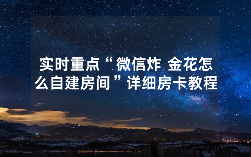 实时重点“微信炸 金花怎么自建房间”详细房卡教程