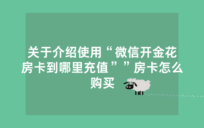 关于介绍使用“微信开金花房卡到哪里充值””房卡怎么购买
