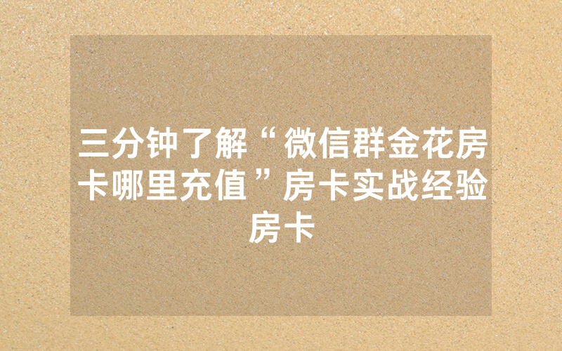 三分钟了解“微信群金花房卡哪里充值”房卡实战经验
房卡