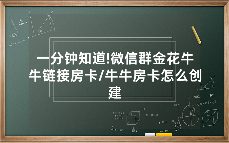 一分钟知道!微信群金花牛牛链接房卡/牛牛房卡怎么创建