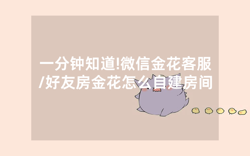 一分钟知道!微信金花客服/好友房金花怎么自建房间