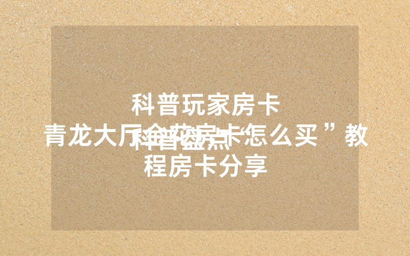 科普玩家房卡
科普盘点“青龙大厅金花房卡怎么买”教程房卡分享