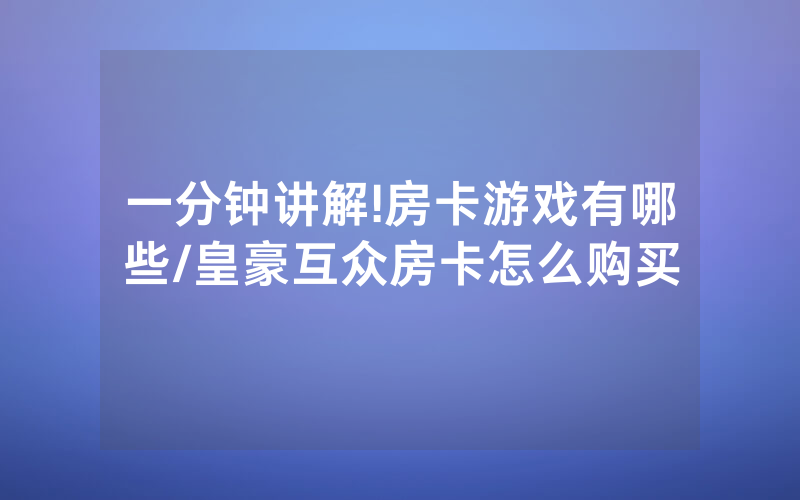 一分钟讲解!房卡游戏有哪些/皇豪互众房卡怎么购买