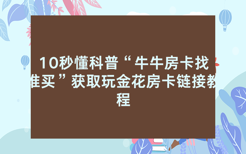10秒懂科普“牛牛房卡找谁买”获取玩金花房卡链接教程