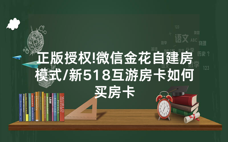 正版授权!微信金花自建房模式/新518互游房卡如何买房卡