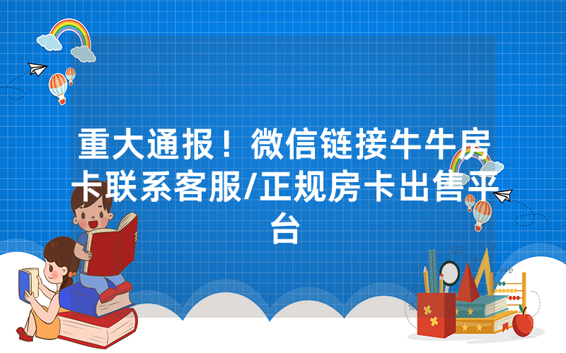 重大通报！微信链接牛牛房卡联系客服/正规房卡出售平台