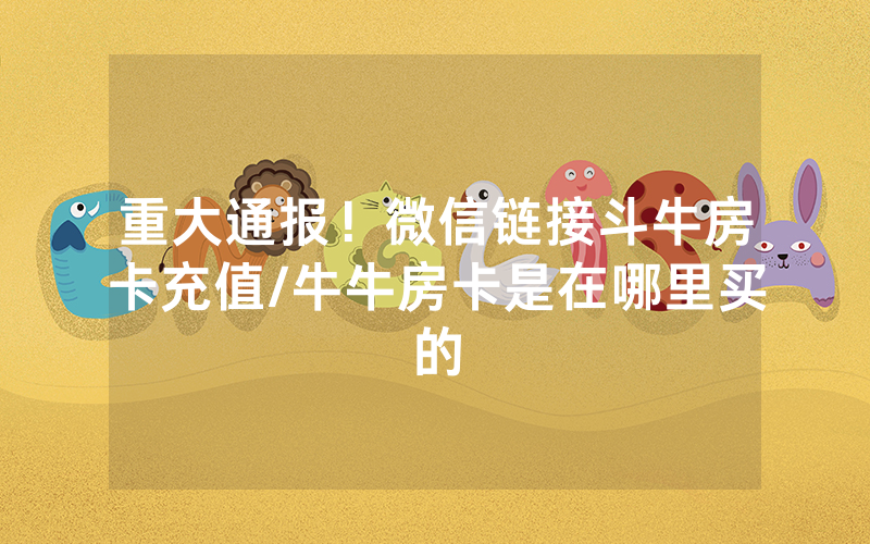 重大通报！微信链接斗牛房卡充值/牛牛房卡是在哪里买的