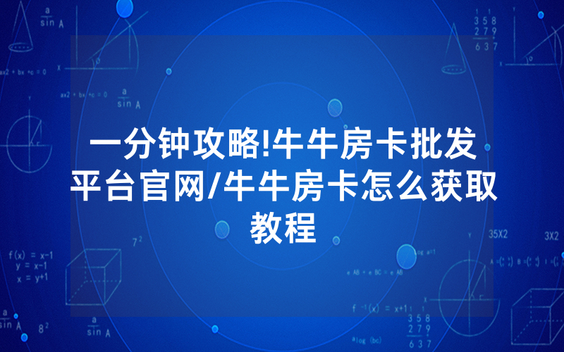 一分钟攻略!牛牛房卡批发平台官网/牛牛房卡怎么获取教程