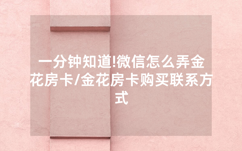一分钟知道!微信怎么弄金花房卡/金花房卡购买联系方式