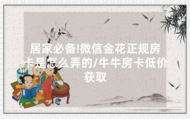 居家必备!微信金花正规房卡是怎么弄的/牛牛房卡低价获取