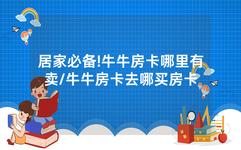 居家必备!牛牛房卡哪里有卖/牛牛房卡去哪买房卡