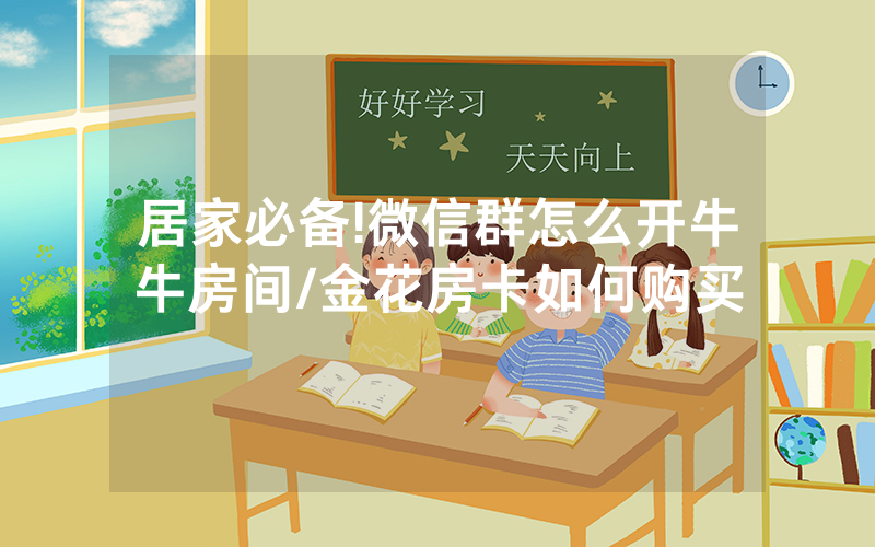 居家必备!微信群怎么开牛牛房间/金花房卡如何购买