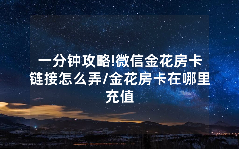 一分钟攻略!微信金花房卡链接怎么弄/金花房卡在哪里充值