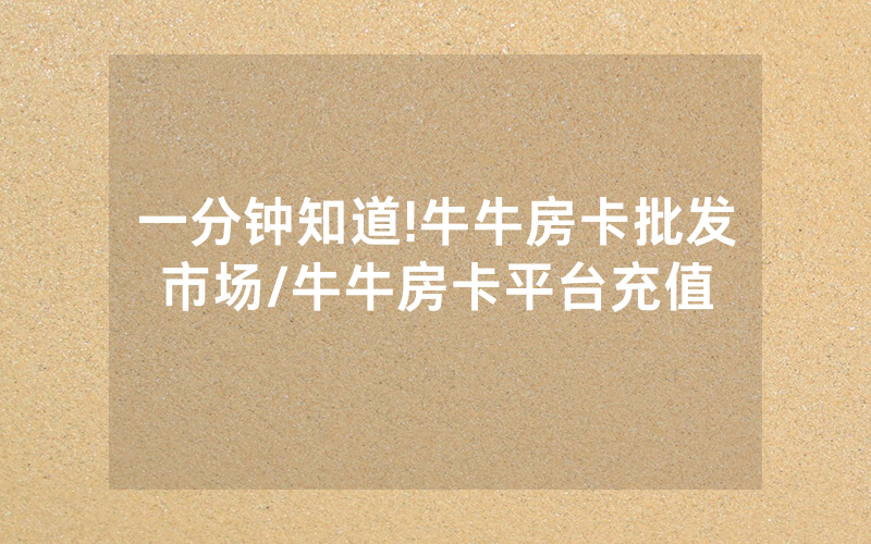 一分钟知道!牛牛房卡批发市场/牛牛房卡平台充值
