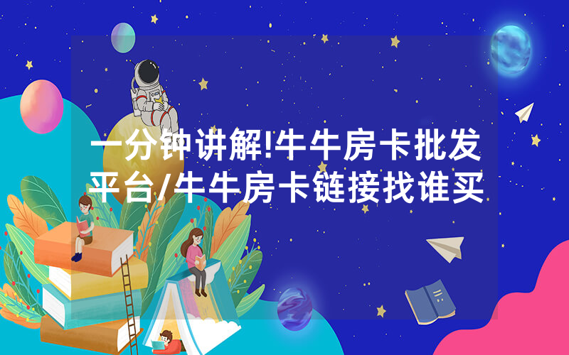 一分钟讲解!牛牛房卡批发平台/牛牛房卡链接找谁买