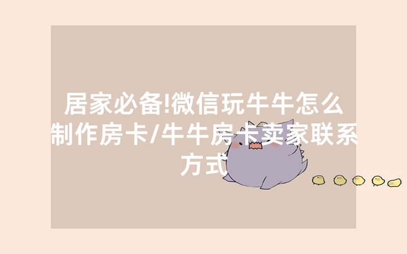 居家必备!微信玩牛牛怎么制作房卡/牛牛房卡卖家联系方式