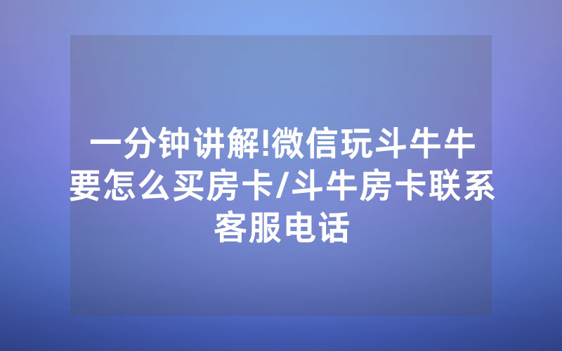 一分钟讲解!微信玩斗牛牛要怎么买房卡/斗牛房卡联系客服电话