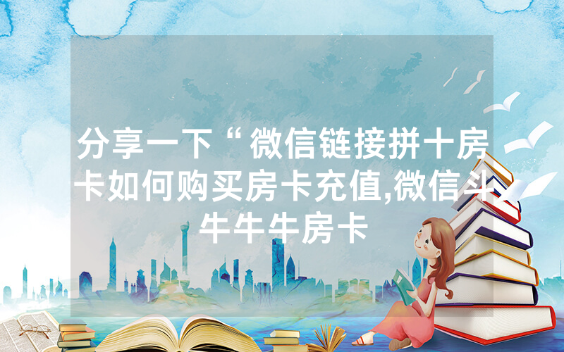 分享一下“微信链接拼十房卡如何购买房卡充值,微信斗牛牛牛房卡