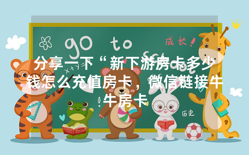 分享一下“新下游房卡多少钱怎么充值房卡，微信链接牛牛房卡