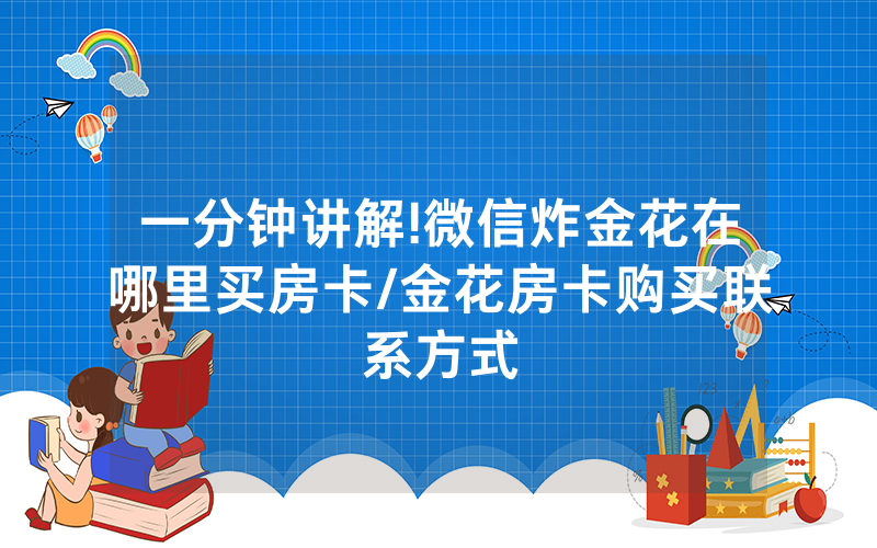 一分钟讲解!微信炸金花在哪里买房卡/金花房卡购买联系方式