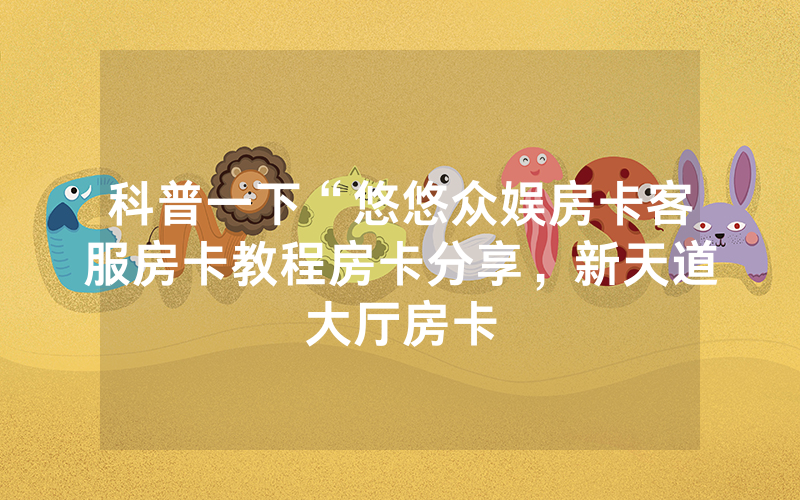 科普一下“悠悠众娱房卡客服房卡教程房卡分享，新天道大厅房卡